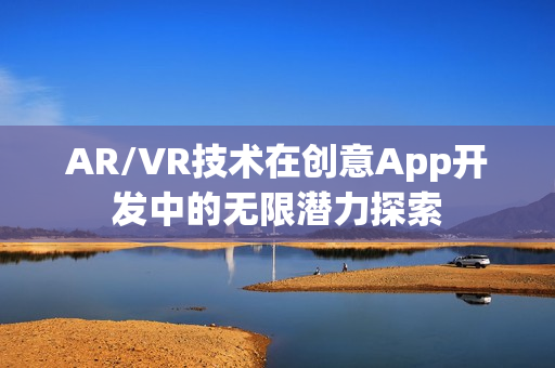 AR/VR技术在创意App开发中的无限潜力探索