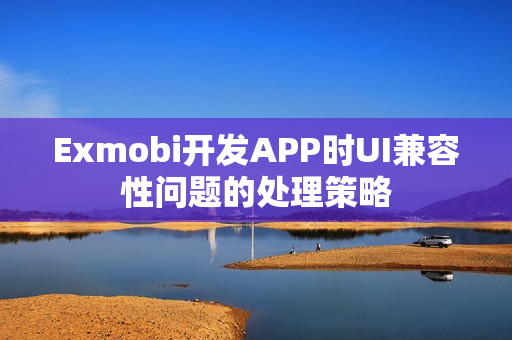 Exmobi开发APP时UI兼容性问题的处理策略