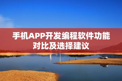 手机APP开发编程软件功能对比及选择建议