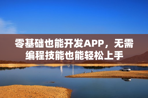零基础也能开发APP，无需编程技能也能轻松上手