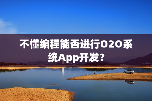 不懂编程能否进行O2O系统App开发？