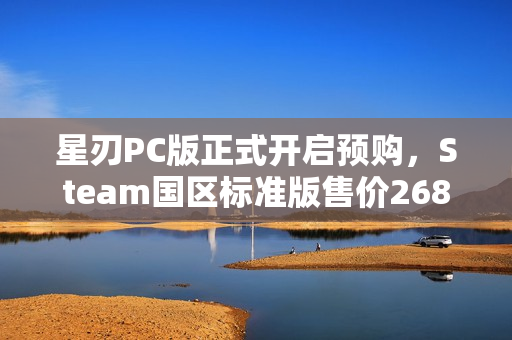 星刃PC版正式开启预购，Steam国区标准版售价268元