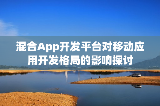 混合App开发平台对移动应用开发格局的影响探讨
