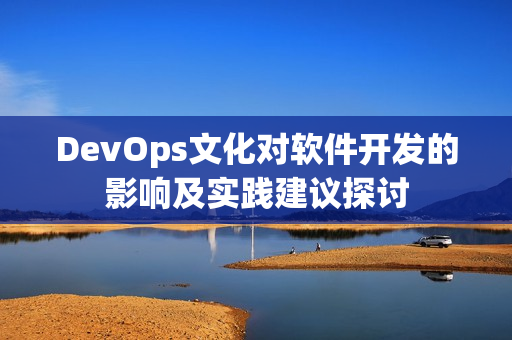 DevOps文化对软件开发的影响及实践建议探讨