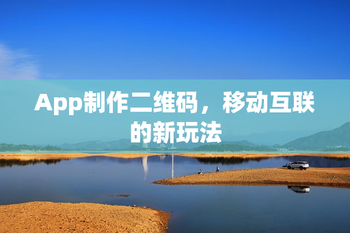 App制作二维码，移动互联的新玩法
