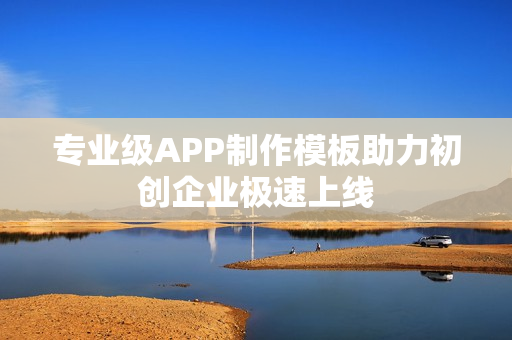 专业级APP制作模板助力初创企业极速上线
