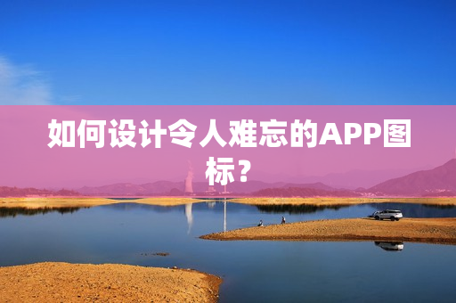 如何设计令人难忘的APP图标？