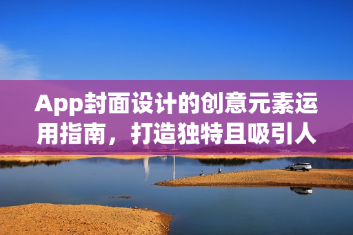 App封面设计的创意元素运用指南,打造独特且吸引人的界面设计 App封面设计的创意元素运用指南,打造独特且吸引人的界面设计
