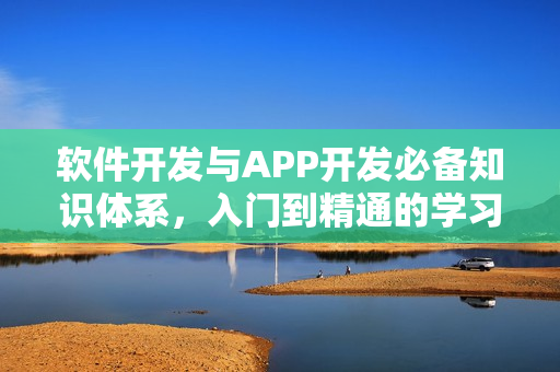软件开发与APP开发必备知识体系，入门到精通的学习指南