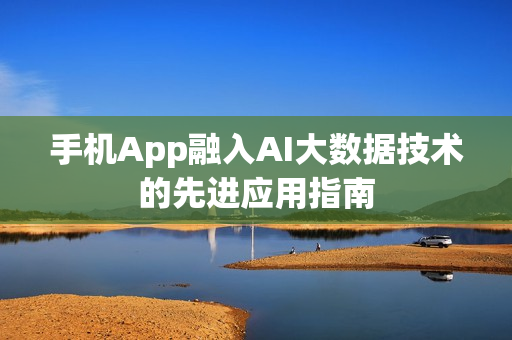 手机App融入AI大数据技术的先进应用指南