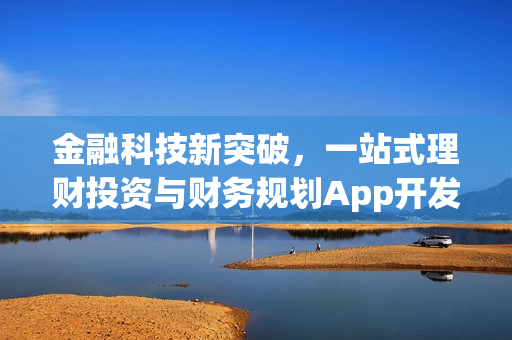 金融科技新突破，一站式理财投资与财务规划App开发全览