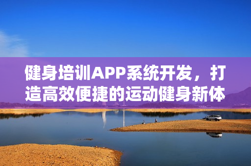 健身培训APP系统开发，打造高效便捷的运动健身新体验
