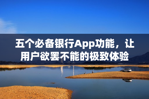 五个必备银行App功能，让用户欲罢不能的极致体验