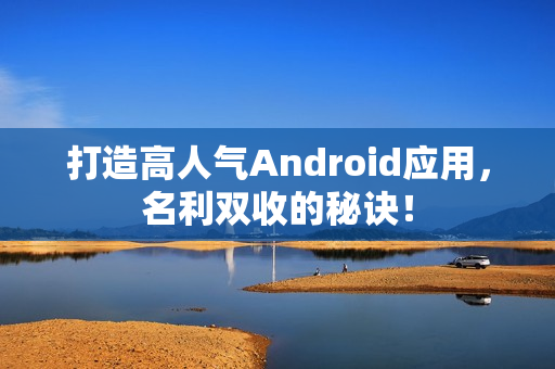 打造高人气Android应用，名利双收的秘诀！
