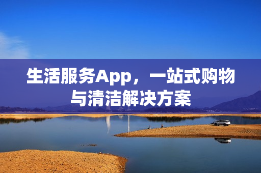 生活服务App，一站式购物与清洁解决方案