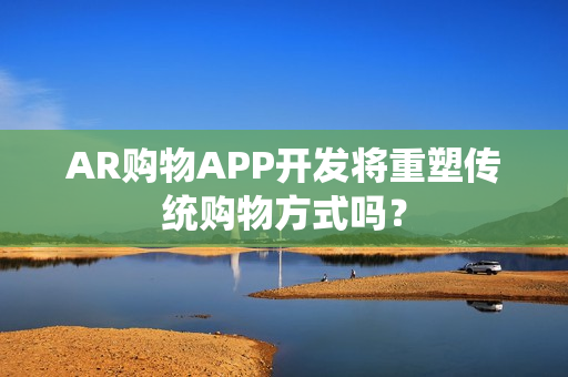AR购物APP开发将重塑传统购物方式吗? AR购物APP开发将重塑传统购物方式吗?