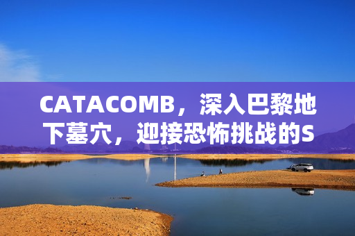 CATACOMB，深入巴黎地下墓穴，迎接恐怖挑战的Steam页面开放