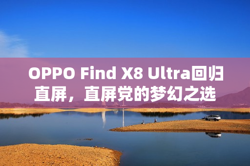 OPPO Find X8 Ultra回归直屏，直屏党的梦幻之选