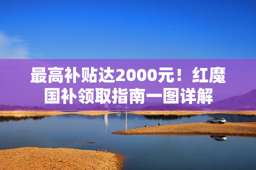 最高补贴达2000元！红魔国补领取指南一图详解