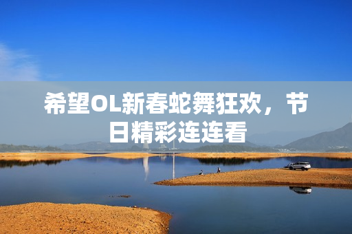 希望OL新春蛇舞狂欢，节日精彩连连看