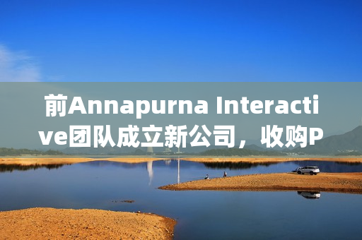 前Annapurna Interactive团队成立新公司,收购Private Division资产引发行业巨变 前Annapurna Interactive团队成立新公司,收购Private Division资产引发行业巨变