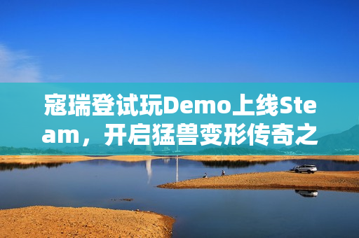 寇瑞登试玩Demo上线Steam，开启猛兽变形传奇之旅