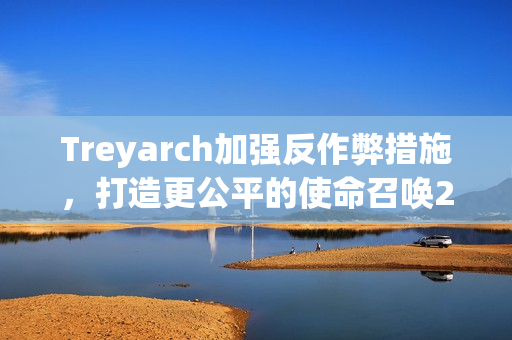 Treyarch加强反作弊措施,打造更公平的使命召唤21,黑色行动6游戏环境 Treyarch加强反作弊措施,打造更公平的使命召唤21,黑色行动6游戏环境