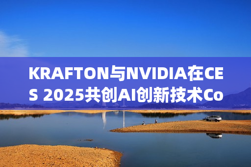 KRAFTON与NVIDIA在CES 2025共创AI创新技术Co-Playable Character，开启游戏行业新纪元
