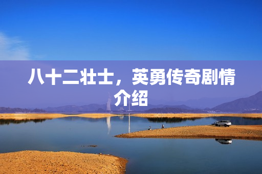 八十二壮士,英勇传奇剧情介绍 八十二壮士,英勇传奇剧情介绍