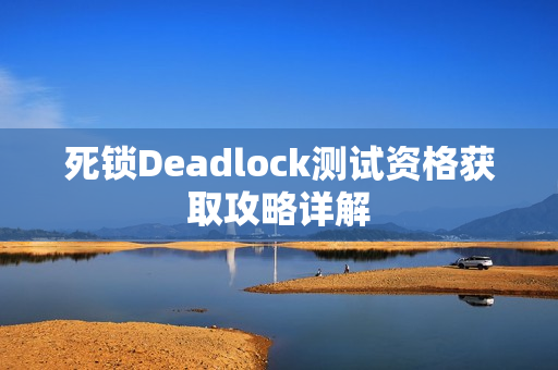 死锁Deadlock测试资格获取攻略详解 死锁Deadlock测试资格获取攻略详解