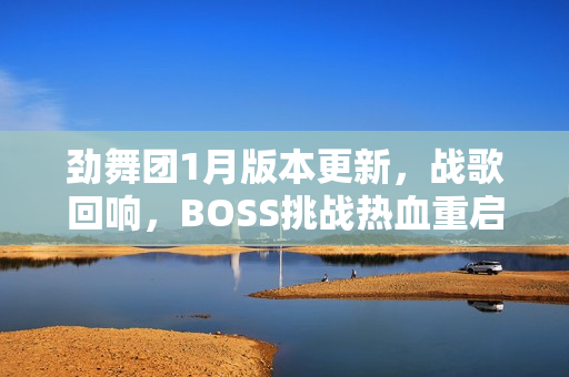 劲舞团1月版本更新，战歌回响，BOSS挑战热血重启！