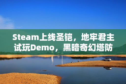 Steam上线圣铠，地牢君主试玩Demo，黑暗奇幻塔防新体验开启