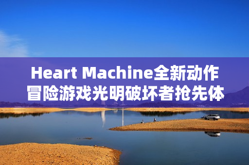 Heart Machine全新动作冒险游戏光明破坏者抢先体验开启 Heart Machine全新动作冒险游戏光明破坏者抢先体验开启