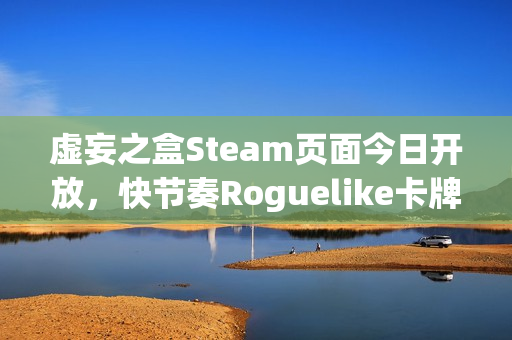 虚妄之盒Steam页面今日开放，快节奏Roguelike卡牌构筑游戏支持简繁体中文体验