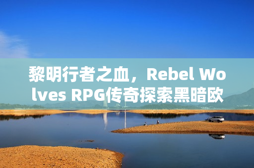 黎明行者之血，Rebel Wolves RPG传奇探索黑暗欧洲时代重磅上线