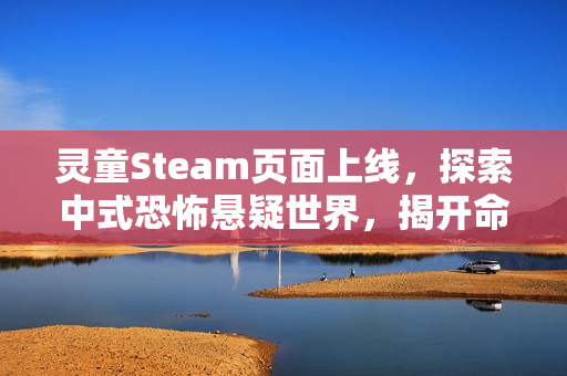 灵童Steam页面上线，探索中式恐怖悬疑世界，揭开命运之谜