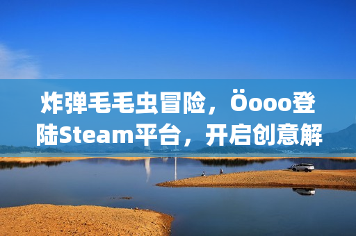炸弹毛毛虫冒险,Öooo登陆Steam平台,开启创意解谜之旅 炸弹毛毛虫冒险,Öooo登陆Steam平台,开启创意解谜之旅