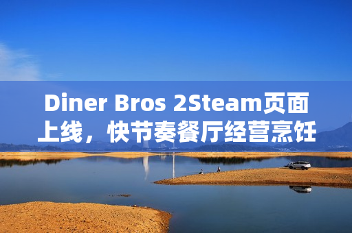Diner Bros 2Steam页面上线，快节奏餐厅经营烹饪模拟游戏升级体验