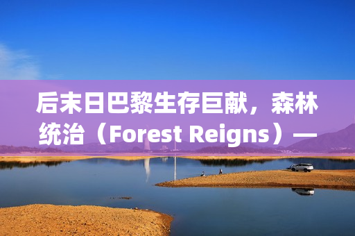 后末日巴黎生存巨献，森林统治（Forest Reigns）——VG Entertainment打造的FPS游戏新篇章