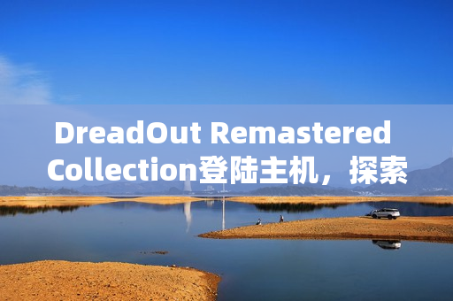 DreadOut Remastered Collection登陆主机，探索遗忘的恐怖世界，于恐惧中求生