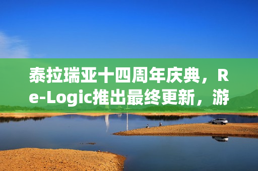 泰拉瑞亚十四周年庆典，Re-Logic推出最终更新，游戏生命力持续旺盛