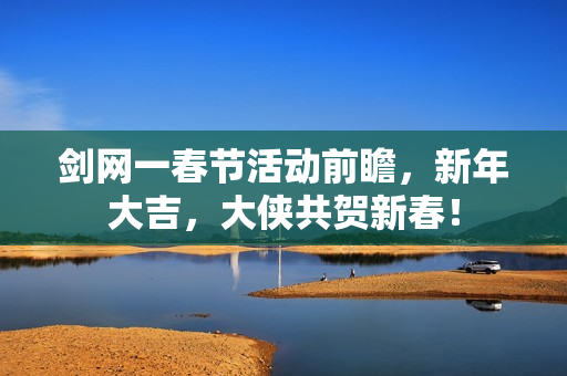 剑网一春节活动前瞻，新年大吉，大侠共贺新春！