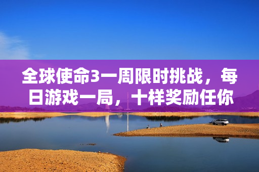 全球使命3一周限时挑战，每日游戏一局，十样奖励任你选！