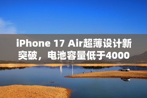 iPhone 17 Air超薄设计新突破,电池容量低于4000mAh揭秘 iPhone 17 Air超薄设计新突破,电池容量低于4000mAh揭秘