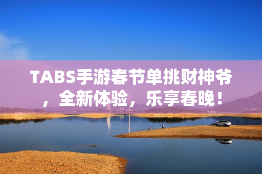 TABS手游春节单挑财神爷,全新体验,乐享春晚! TABS手游春节单挑财神爷,全新体验,乐享春晚!