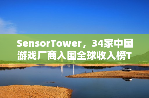 SensorTower，34家中国游戏厂商入围全球收入榜TOP100