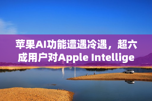 苹果AI功能遭遇冷遇,超六成用户对Apple Intelligence持冷淡态度 苹果AI功能遭遇冷遇,超六成用户对Apple Intelligence持冷淡态度