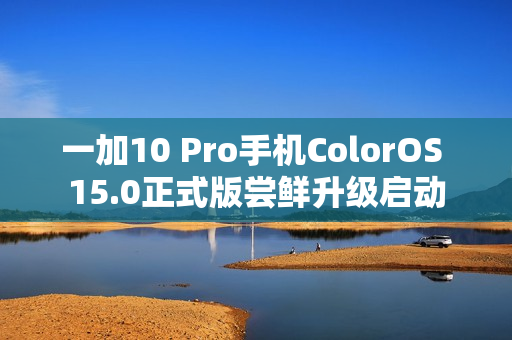一加10 Pro手机ColorOS 15.0正式版尝鲜升级启动
