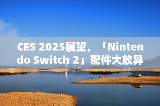 CES 2025展望，「Nintendo Switch 2」配件大放异彩
