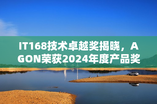 IT168技术卓越奖揭晓，AGON荣获2024年度产品奖桂冠！